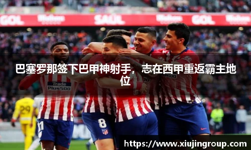 巴塞罗那签下巴甲神射手，志在西甲重返霸主地位