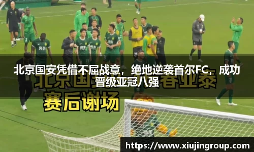 北京国安凭借不屈战意，绝地逆袭首尔FC，成功晋级亚冠八强