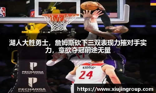 湖人大胜勇士，詹姆斯砍下三双表现力摧对手实力，意欲夺冠前途无量