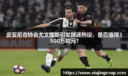 皮亚尼奇转会尤文图斯引发球迷热议，是否值得3500万欧元？