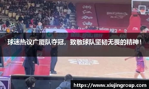 球迷热议广厦队夺冠，致敬球队坚韧无畏的精神！