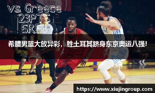 希腊男篮大放异彩，胜土耳其跻身东京奥运八强!