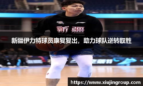 新疆伊力特球员康复复出，助力球队逆转取胜