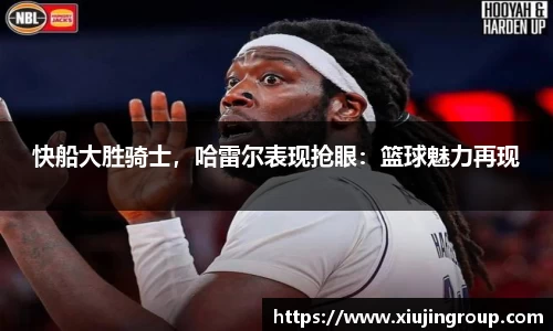 快船大胜骑士，哈雷尔表现抢眼：篮球魅力再现