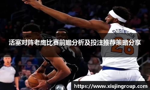 活塞对阵老鹰比赛前瞻分析及投注推荐策略分享