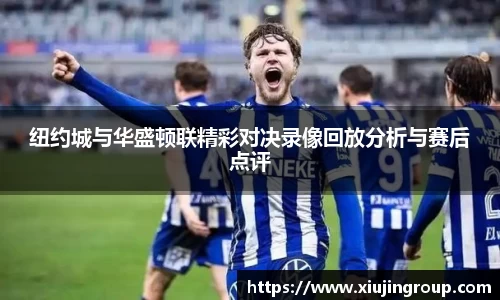 纽约城与华盛顿联精彩对决录像回放分析与赛后点评