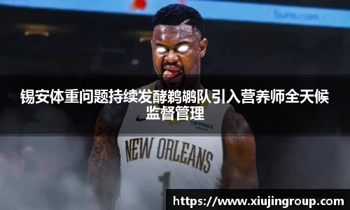 锡安体重问题持续发酵鹈鹕队引入营养师全天候监督管理