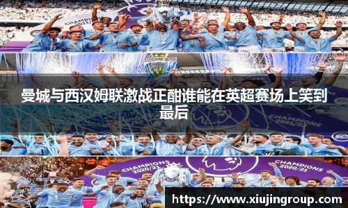 曼城与西汉姆联激战正酣谁能在英超赛场上笑到最后