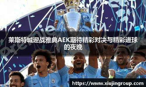 莱斯特城迎战雅典AEK期待精彩对决与精彩进球的夜晚