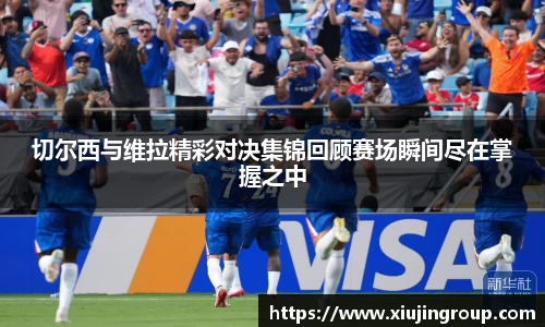 切尔西与维拉精彩对决集锦回顾赛场瞬间尽在掌握之中