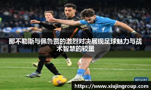 那不勒斯与佩鲁贾的激烈对决展现足球魅力与战术智慧的较量