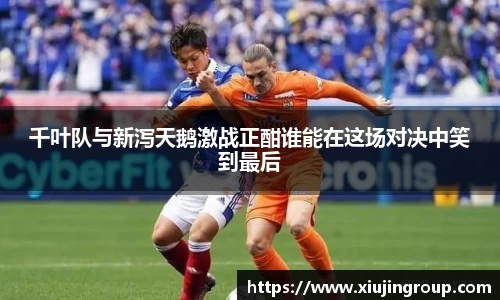 千叶队与新泻天鹅激战正酣谁能在这场对决中笑到最后