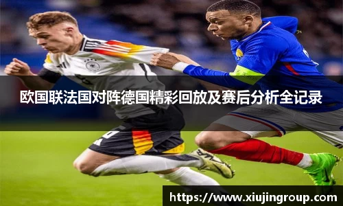 欧国联法国对阵德国精彩回放及赛后分析全记录