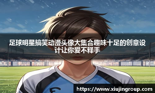 足球明星搞笑动漫头像大集合趣味十足的创意设计让你爱不释手